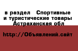  в раздел : Спортивные и туристические товары . Астраханская обл.